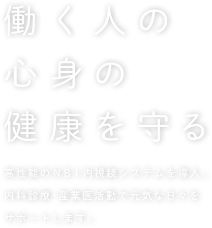 働く人の心身の健康を守る 高性能のNBI内視鏡システムを導入。内科診療・産業医活動で元気な日々をサポートします。